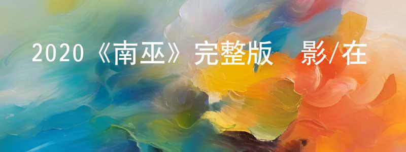 安宏宇的網絡影視資源,2020《南巫》完整版電影/在線觀看/百度云-美劇天堂